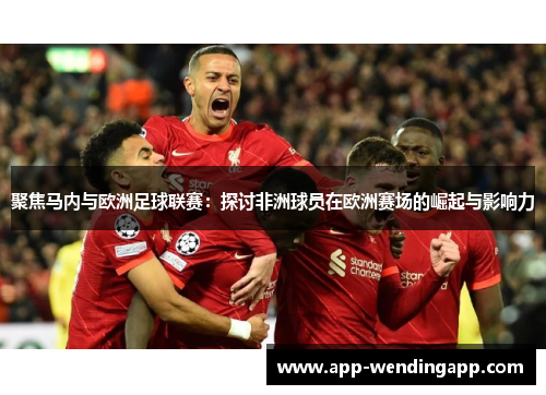 聚焦马内与欧洲足球联赛:探讨非洲球员在欧洲赛场的崛起与影响力 聚焦马内与欧洲足球联赛:探讨非洲球员在欧洲赛场的崛起与影响力