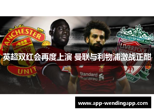 英超双红会再度上演 曼联与利物浦激战正酣