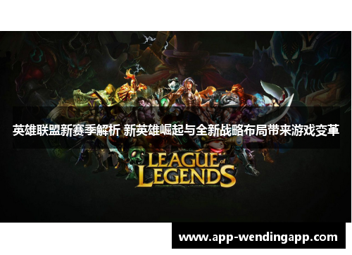 英雄联盟新赛季解析 新英雄崛起与全新战略布局带来游戏变革