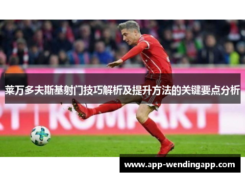 莱万多夫斯基射门技巧解析及提升方法的关键要点分析 莱万多夫斯基射门技巧解析及提升方法的关键要点分析