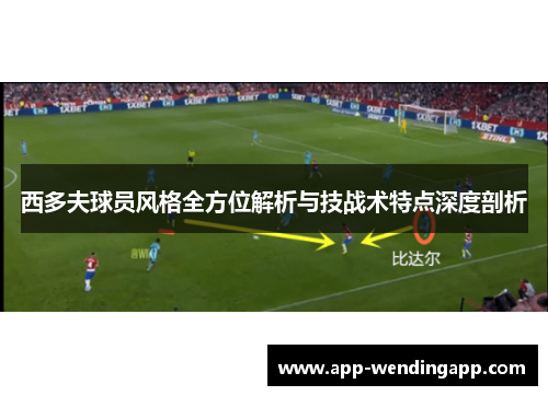 西多夫球员风格全方位解析与技战术特点深度剖析
