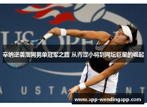 辛纳逆袭澳网男单冠军之路 从青涩小将到网坛巨星的崛起 辛纳逆袭澳网男单冠军之路 从青涩小将到网坛巨星的崛起