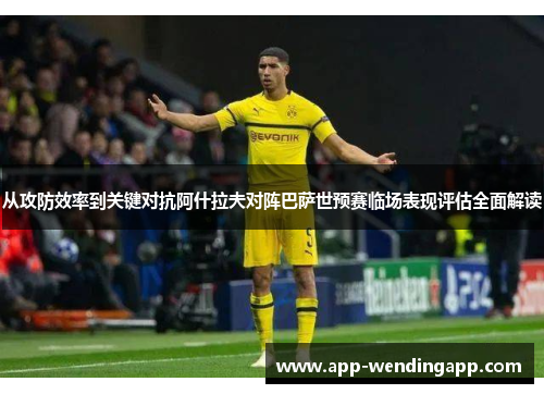 从攻防效率到关键对抗阿什拉夫对阵巴萨世预赛临场表现评估全面解读