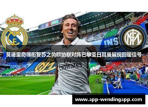 莫德里奇领衔复苏之势欧协联对阵巴黎圣日耳曼展现回暖信号