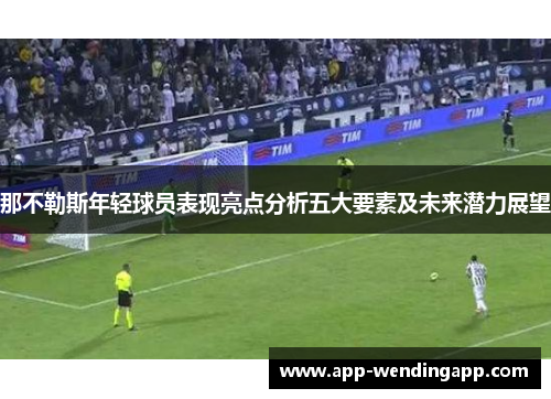 那不勒斯年轻球员表现亮点分析五大要素及未来潜力展望