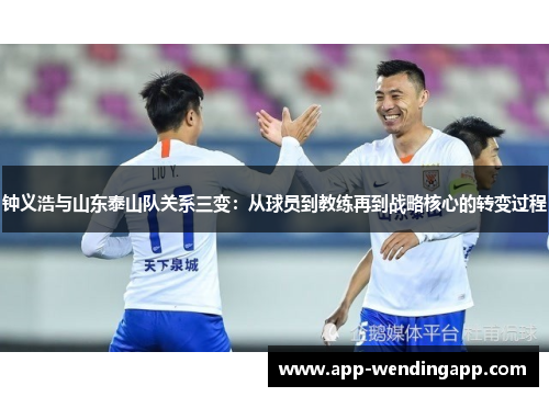 钟义浩与山东泰山队关系三变:从球员到教练再到战略核心的转变过程 钟义浩与山东泰山队关系三变:从球员到教练再到战略核心的转变过程