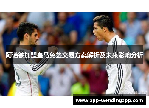 阿诺德加盟皇马免签交易方案解析及未来影响分析