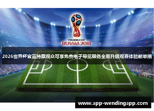 2026世界杯官宣持票观众可享免费电子导览服务全面升级观赛体验新举措