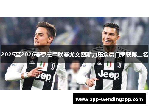2025至2026赛季意甲联赛尤文图斯力压众豪门荣获第二名